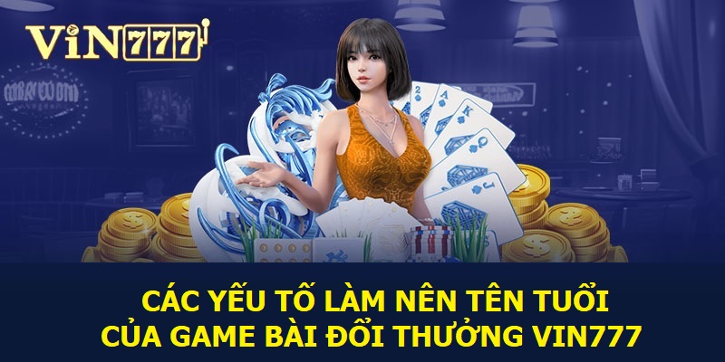 Các yếu tố làm nên tên tuổi của game bài đổi thưởng Vin777