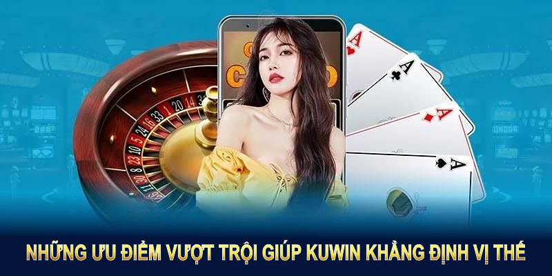 Những ưu điểm vượt trội giúp Kuwin khẳng định vị thế hàng đầu